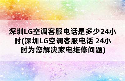 深圳LG空调客服电话是多少24小时(深圳LG空调客服电话 24小时为您解决家电维修问题)